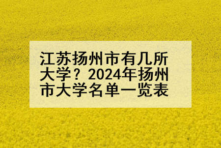 江苏扬州市有几所大学？2024年扬州市大学名单一览表