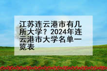 江苏连云港市有几所大学？2024年连云港市大学名单一览表