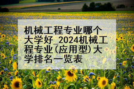 机械工程专业哪个大学好_2024机械工程专业(应用型)大学排名一览表