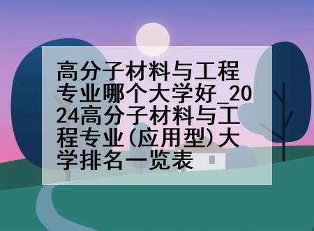 高分子材料与工程专业哪个大学好_2024高分子材料与工程专业(应用型)大学排名一览表
