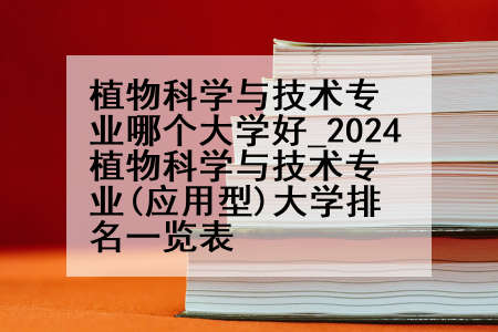 植物科学与技术专业哪个大学好_2024植物科学与技术专业(应用型)大学排名一览表