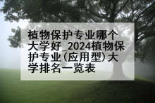 植物保护专业哪个大学好_2024植物保护专业(应用型)大学排名一览表