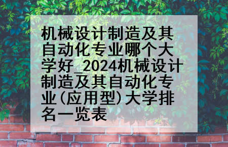 机械设计制造及其自动化专业哪个大学好_2024机械设计制造及其自动化专业(应用型)大学排名一览表