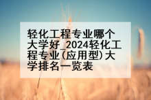 轻化工程专业哪个大学好_2024轻化工程专业(应用型)大学排名一览表