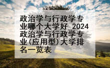 政治学与行政学专业哪个大学好_2024政治学与行政学专业(应用型)大学排名一览表