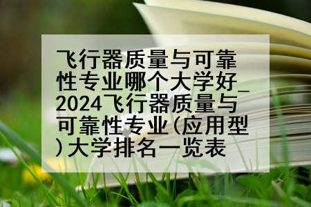 飞行器质量与可靠性专业哪个大学好_2024飞行器质量与可靠性专业(应用型)大学排名一览表