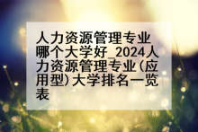 人力资源管理专业哪个大学好_2024人力资源管理专业(应用型)大学排名一览表