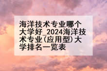 海洋技术专业哪个大学好_2024海洋技术专业(应用型)大学排名一览表