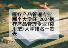 医疗产品管理专业哪个大学好_2024医疗产品管理专业(应用型)大学排名一览表