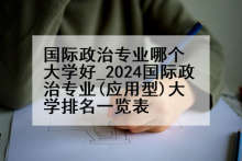 国际政治专业哪个大学好_2024国际政治专业(应用型)大学排名一览表