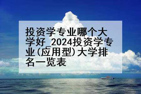 投资学专业哪个大学好_2024投资学专业(应用型)大学排名一览表