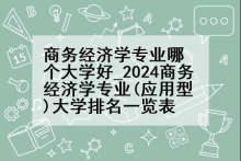 商务经济学专业哪个大学好_2024商务经济学专业(应用型)大学排名一览表