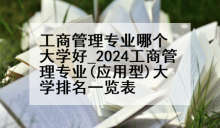 工商管理专业哪个大学好_2024工商管理专业(应用型)大学排名一览表