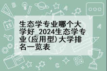 生态学专业哪个大学好_2024生态学专业(应用型)大学排名一览表