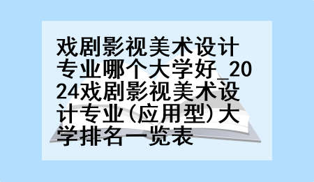 戏剧影视美术设计专业哪个大学好_2024戏剧影视美术设计专业(应用型)大学排名一览表