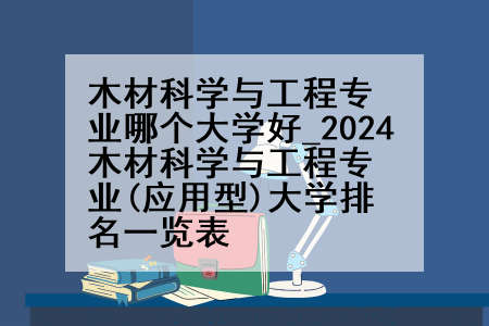 木材科学与工程专业哪个大学好_2024木材科学与工程专业(应用型)大学排名一览表