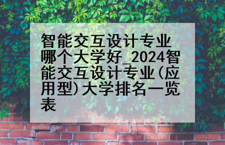 智能交互设计专业哪个大学好_2024智能交互设计专业(应用型)大学排名一览表