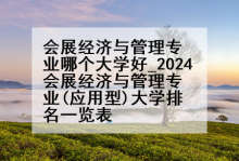 会展经济与管理专业哪个大学好_2024会展经济与管理专业(应用型)大学排名一览表