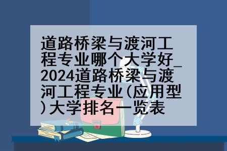 道路桥梁与渡河工程专业哪个大学好_2024道路桥梁与渡河工程专业(应用型)大学排名一览表
