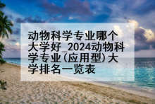 动物科学专业哪个大学好_2024动物科学专业(应用型)大学排名一览表