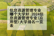 信息资源管理专业哪个大学好_2024信息资源管理专业(应用型)大学排名一览表