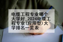 电缆工程专业哪个大学好_2024电缆工程专业(应用型)大学排名一览表