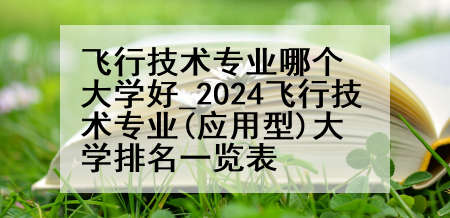 飞行技术专业哪个大学好_2024飞行技术专业(应用型)大学排名一览表