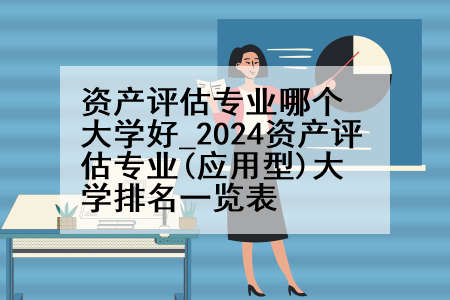 资产评估专业哪个大学好_2024资产评估专业(应用型)大学排名一览表