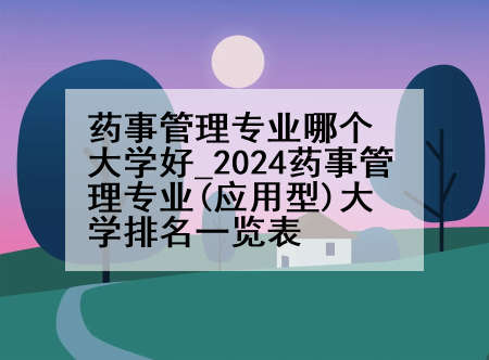 药事管理专业哪个大学好_2024药事管理专业(应用型)大学排名一览表