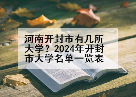 河南开封市有几所大学？2024年开封市大学名单一览表