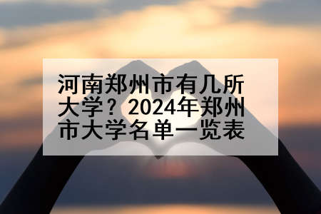 河南郑州市有几所大学？2024年郑州市大学名单一览表
