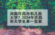 河南许昌市有几所大学？2024年许昌市大学名单一览表