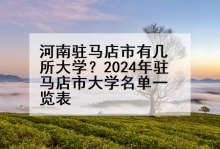 河南驻马店市有几所大学？2024年驻马店市大学名单一览表