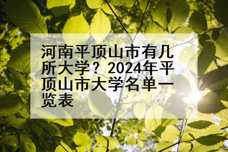 河南平顶山市有几所大学？2024年平顶山市大学名单一览表