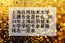 上海应用技术大学王牌专业是什么_2024年上海应用技术大学学校专业最新排名一览表