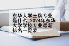 东华大学王牌专业是什么_2024年东华大学学校专业最新排名一览表