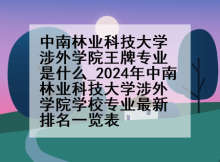 中南林业科技大学涉外学院王牌专业是什么_2024年中南林业科技大学涉外学院学校专业最新排名一览表