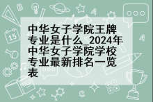 中华女子学院王牌专业是什么_2024年中华女子学院学校专业最新排名一览表