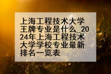上海工程技术大学王牌专业是什么_2024年上海工程技术大学学校专业最新排名一览表