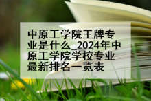 中原工学院王牌专业是什么_2024年中原工学院学校专业最新排名一览表