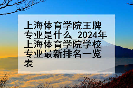 上海体育学院王牌专业是什么_2024年上海体育学院学校专业最新排名一览表