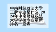 中南财经政法大学王牌专业是什么_2024年中南财经政法大学学校专业最新排名一览表