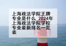 上海政法学院王牌专业是什么_2024年上海政法学院学校专业最新排名一览表