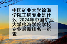 中国矿业大学徐海学院王牌专业是什么_2024年中国矿业大学徐海学院学校专业最新排名一览表