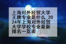 上海对外经贸大学王牌专业是什么_2024年上海对外经贸大学学校专业最新排名一览表