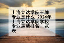 上海立达学院王牌专业是什么_2024年上海立达学院学校专业最新排名一览表