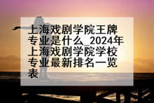 上海戏剧学院王牌专业是什么_2024年上海戏剧学院学校专业最新排名一览表