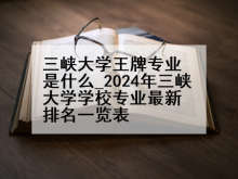 三峡大学王牌专业是什么_2024年三峡大学学校专业最新排名一览表