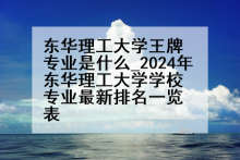 东华理工大学王牌专业是什么_2024年东华理工大学学校专业最新排名一览表