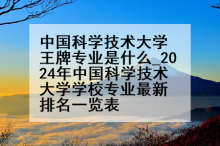 中国科学技术大学王牌专业是什么_2024年中国科学技术大学学校专业最新排名一览表